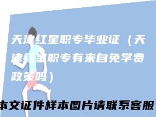 天津红星职专毕业证（天津红星职专有来自免学费政策吗）