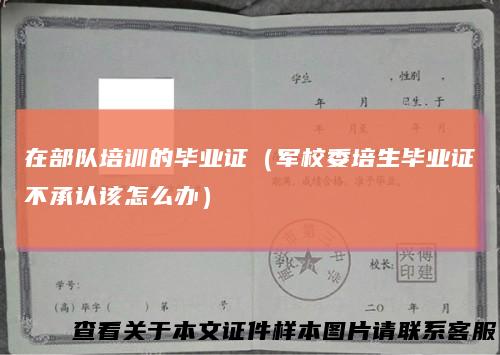 在部队培训的毕业证(军校委培生毕业证不承认该怎么办)