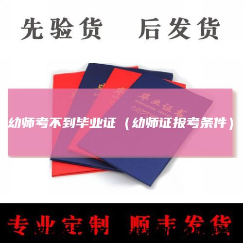 幼师考不到毕业证（幼师证报考条件）