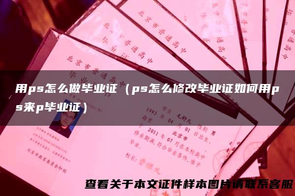 用ps怎么做毕业证（ps怎么修改毕业证如何用ps来p毕业证）