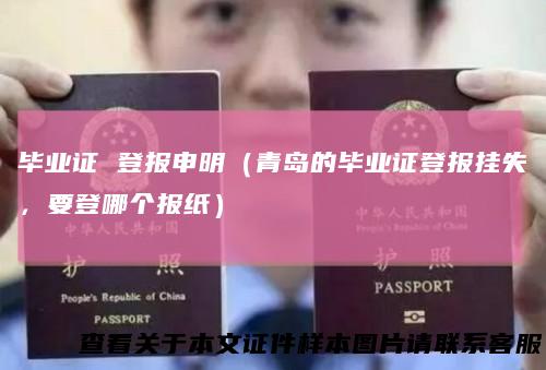 毕业证登报申明（青岛的毕业证登报挂失，要登哪个报纸）