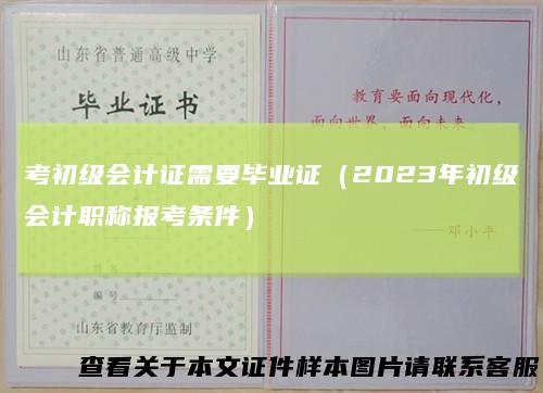 考初级会计证需要毕业证（2023年初级会计职称报考条件）