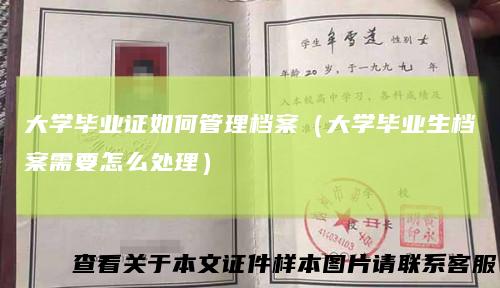 大学毕业证如何管理档案（大学毕业生档案需要怎么处理）