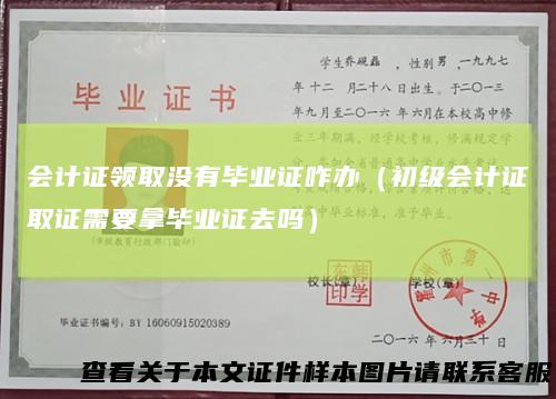 会计证领取没有毕业证咋办(初级会计证取证需要拿毕业证去吗)
