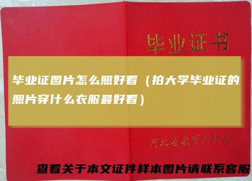 毕业证图片怎么照好看（拍大学毕业证的照片穿什么衣服最好看）