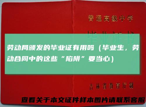 劳动局颁发的毕业证有用吗（毕业生，劳动合同中的这些“陷阱”要当心）
