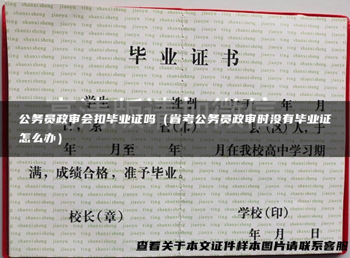 公务员政审会扣毕业证吗（省考公务员政审时没有毕业证怎么办）