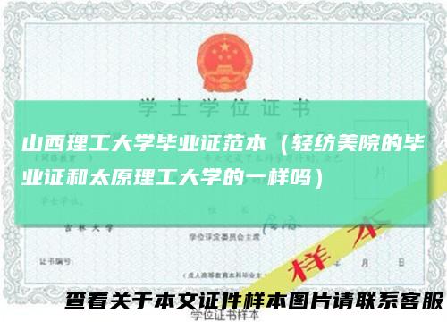山西理工大学毕业证范本（轻纺美院的毕业证和太原理工大学的一样吗）