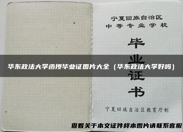华东政法大学函授毕业证图片大全（华东政法大学好吗）