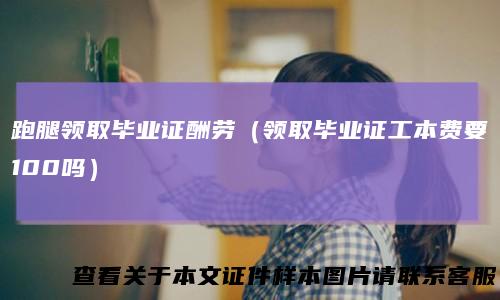 跑腿领取毕业证酬劳(领取毕业证工本费要100吗)