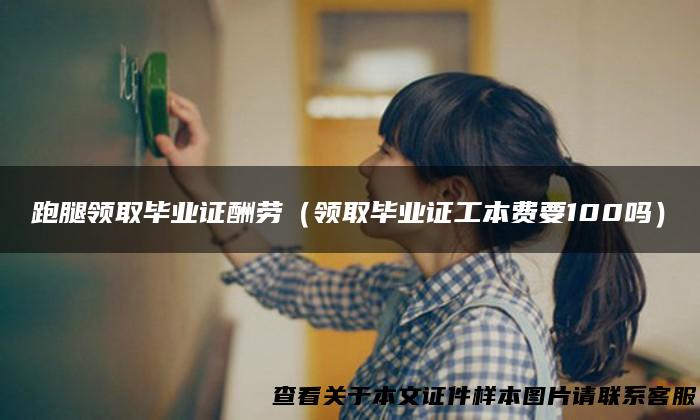 跑腿领取毕业证酬劳（领取毕业证工本费要100吗）