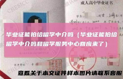 毕业证能拍给留学中介吗(毕业证能拍给留学中介吗和留学服务中心回应来了)