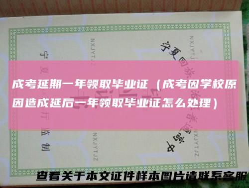 成考延期一年领取毕业证（成考因学校原因造成延后一年领取毕业证怎么处理）