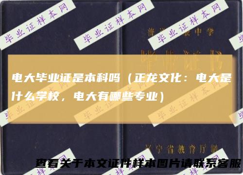 电大毕业证是本科吗（正龙文化：电大是什么学校，电大有哪些专业）