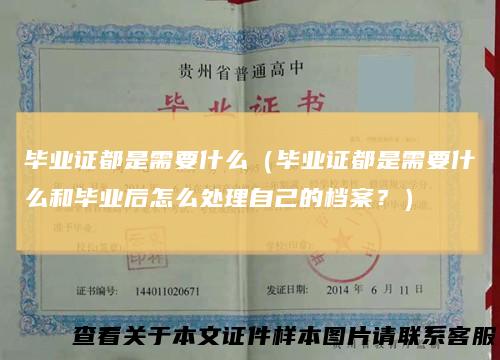 毕业证都是需要什么(毕业证都是需要什么和毕业后怎么处理自己的档案?)