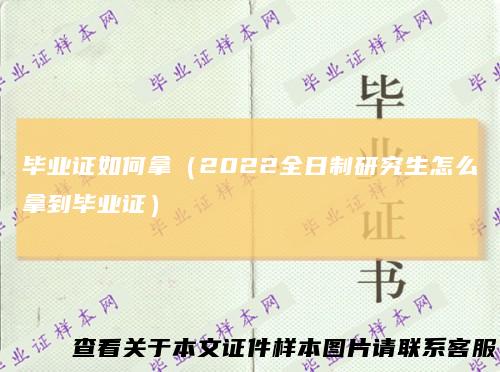 毕业证如何拿（2022全日制研究生怎么拿到毕业证）