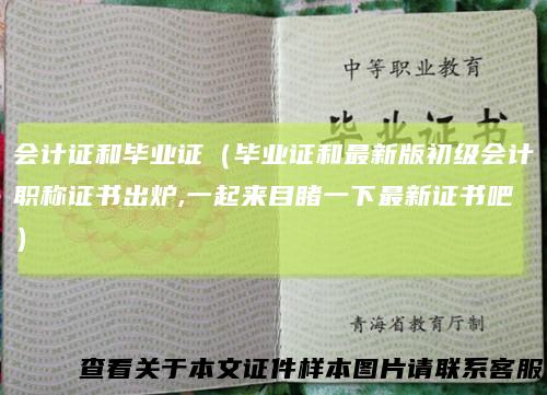 会计证和毕业证（毕业证和最新版初级会计职称证书出炉,一起来目睹一下最新证书吧）