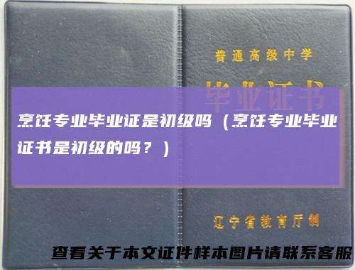 烹饪专业毕业证是初级吗(烹饪专业毕业证书是初级的吗?)