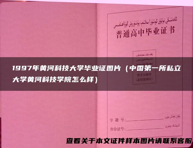1997年黄河科技大学毕业证图片（中国第一所私立大学黄河科技学院怎么样）