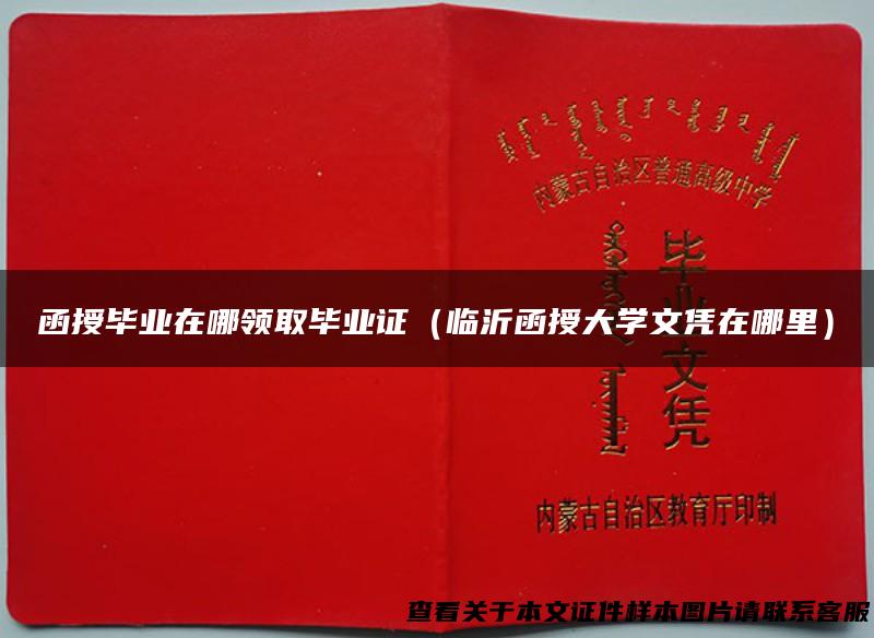 函授毕业在哪领取毕业证（临沂函授大学文凭在哪里）