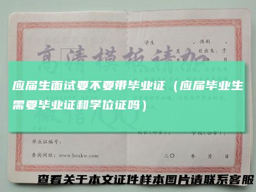 应届生面试要不要带毕业证（应届毕业生需要毕业证和学位证吗）