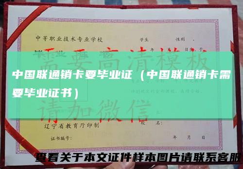中国联通销卡要毕业证（中国联通销卡需要毕业证书）