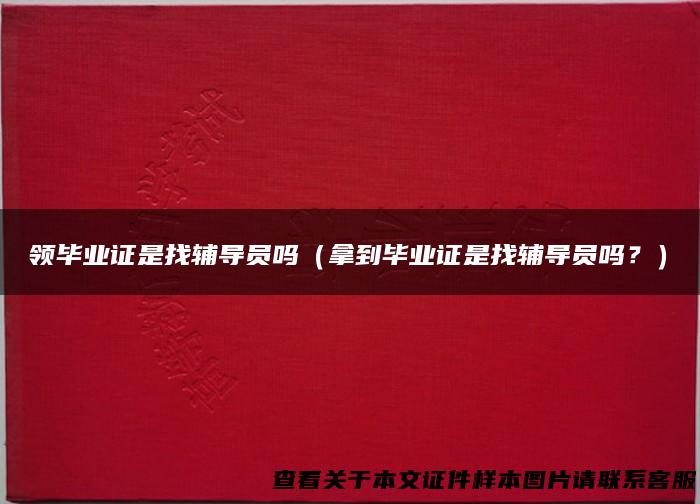 领毕业证是找辅导员吗（拿到毕业证是找辅导员吗？）
