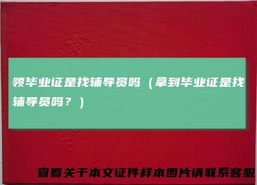 领毕业证是找辅导员吗（拿到毕业证是找辅导员吗？）