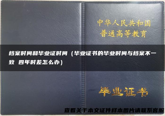 档案时间和毕业证时间（毕业证书的毕业时间与档案不一致 四年时差怎么办）