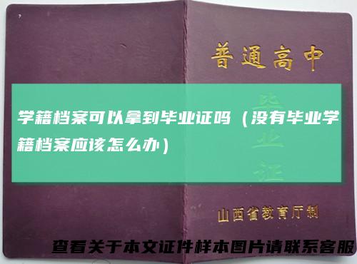 学籍档案可以拿到毕业证吗（没有毕业学籍档案应该怎么办）