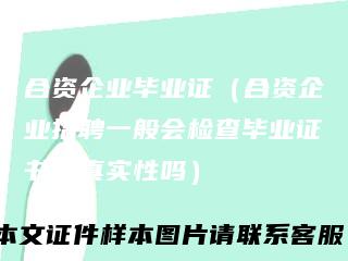 合资企业毕业证（合资企业招聘一般会检查毕业证书的真实性吗）
