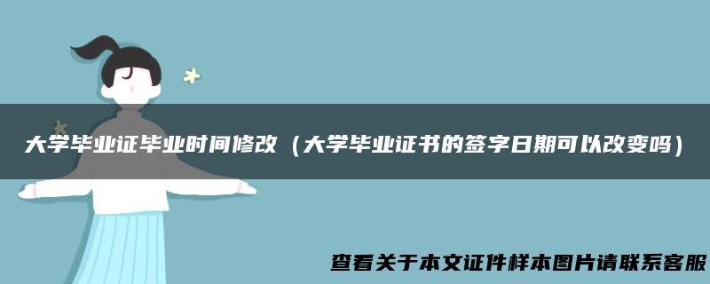 大学毕业证毕业时间修改（大学毕业证书的签字日期可以改变吗）