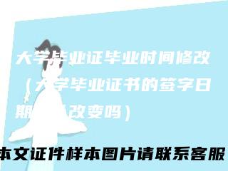 大学毕业证毕业时间修改（大学毕业证书的签字日期可以改变吗）