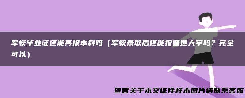 军校毕业证还能再报本科吗（军校录取后还能报普通大学吗？完全可以）