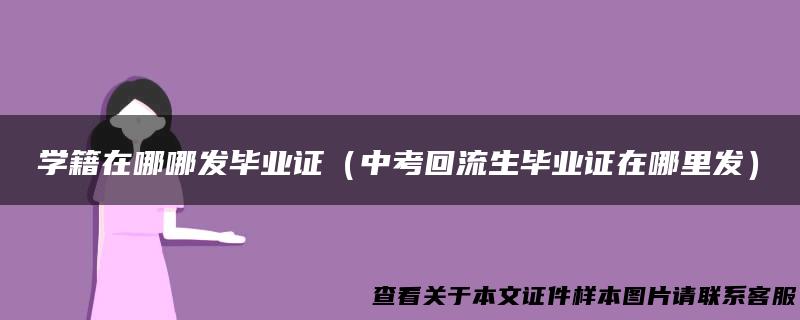 学籍在哪哪发毕业证（中考回流生毕业证在哪里发）