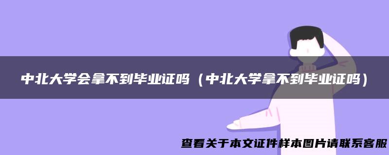 中北大学会拿不到毕业证吗（中北大学拿不到毕业证吗）