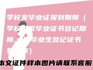 学校发毕业证报到期限(学校颁发毕业证书登记期限,大学毕业生登记证书有效期)