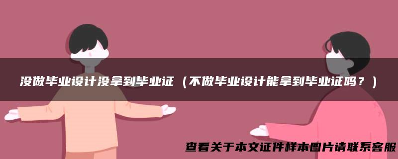 没做毕业设计没拿到毕业证（不做毕业设计能拿到毕业证吗？）
