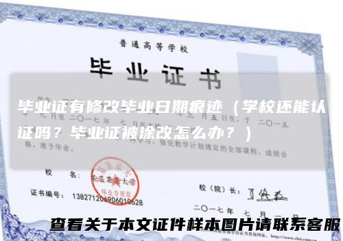毕业证有修改毕业日期痕迹（学校还能认证吗？毕业证被涂改怎么办？）