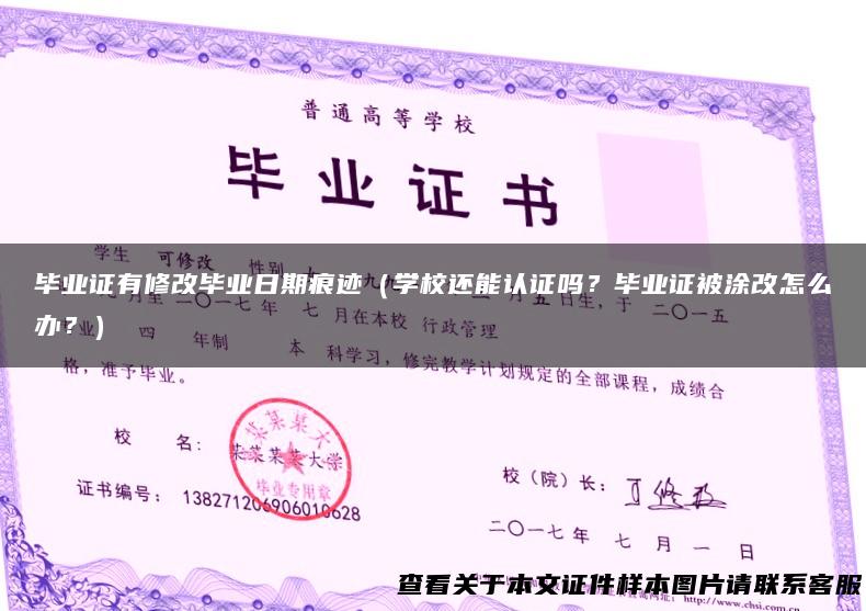 毕业证有修改毕业日期痕迹（学校还能认证吗？毕业证被涂改怎么办？）