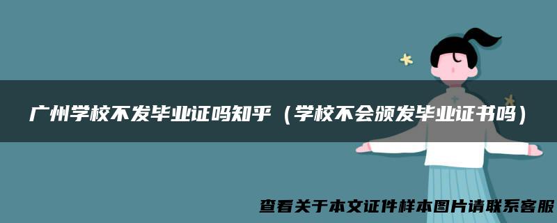 广州学校不发毕业证吗知乎（学校不会颁发毕业证书吗）