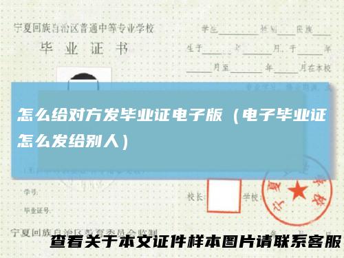 怎么给对方发毕业证电子版（电子毕业证怎么发给别人）