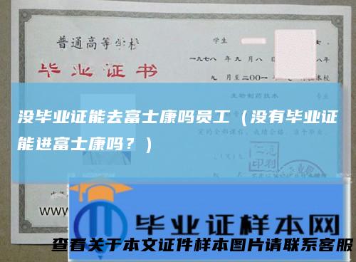 没毕业证能去富士康吗员工（没有毕业证能进富士康吗？）