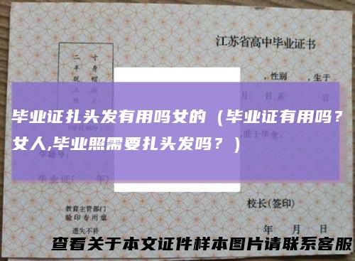 毕业证扎头发有用吗女的（毕业证有用吗？女人,毕业照需要扎头发吗？）