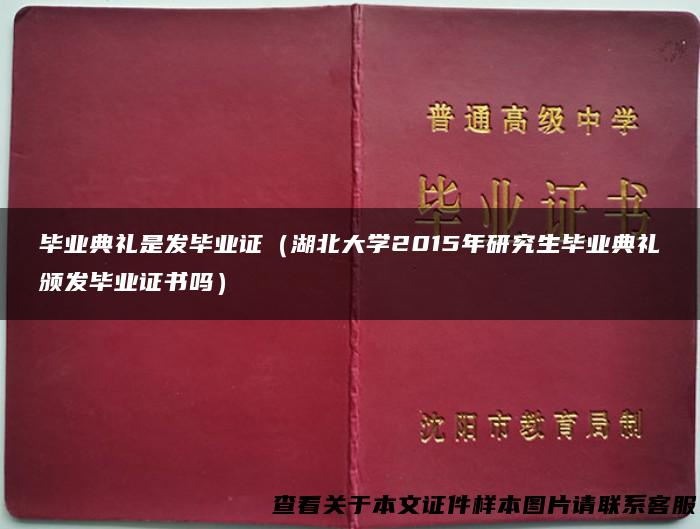 毕业典礼是发毕业证（湖北大学2015年研究生毕业典礼颁发毕业证书吗）