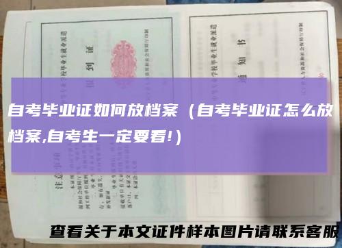 自考毕业证如何放档案（自考毕业证怎么放档案,自考生一定要看!）