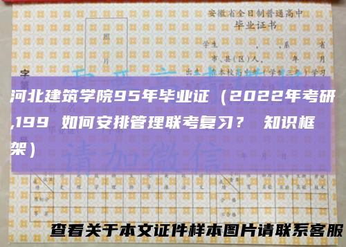 河北建筑学院95年毕业证（2022年考研,199如何安排管理联考复习？知识框架）