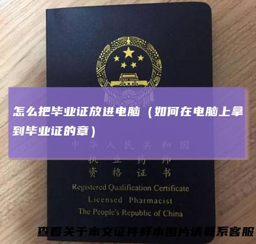 怎么把毕业证放进电脑（如何在电脑上拿到毕业证的章）