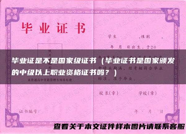 毕业证是不是国家级证书（毕业证书是国家颁发的中级以上职业资格证书吗？）