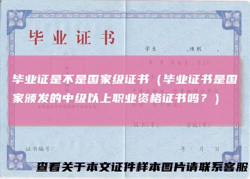 毕业证是不是国家级证书（毕业证书是国家颁发的中级以上职业资格证书吗？）